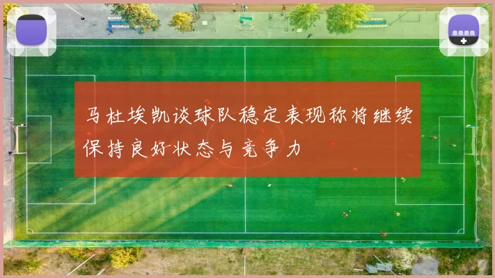 马杜埃凯谈球队稳定表现称将继续保持良好状态与竞争力